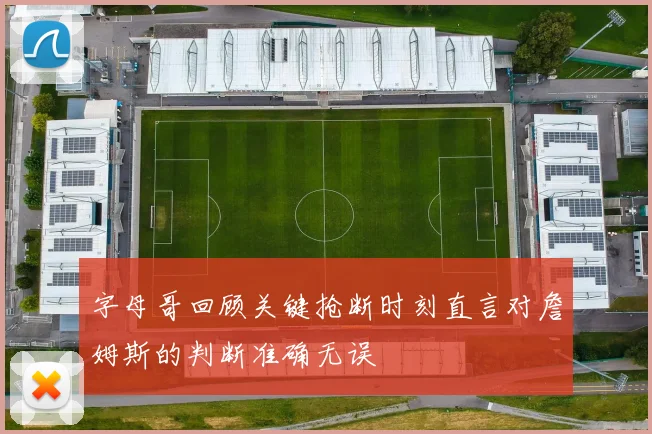 字母哥回顾关键抢断时刻直言对詹姆斯的判断准确无误