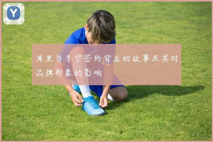 库里与李宁签约背后的故事及其对品牌形象的影响