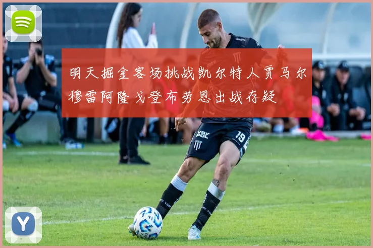 明天掘金客场挑战凯尔特人贾马尔穆雷阿隆戈登布劳恩出战存疑