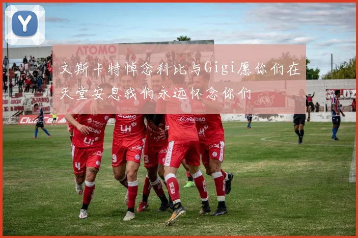 文斯卡特悼念科比与Gigi愿你们在天堂安息我们永远怀念你们