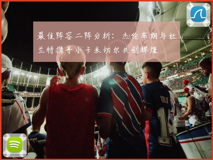 最佳阵容二阵分析：杰伦布朗与杜兰特携手小卡米切尔共创辉煌