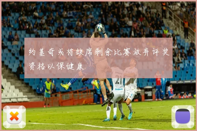 约基奇或将缺席剩余比赛放弃评奖资格以保健康