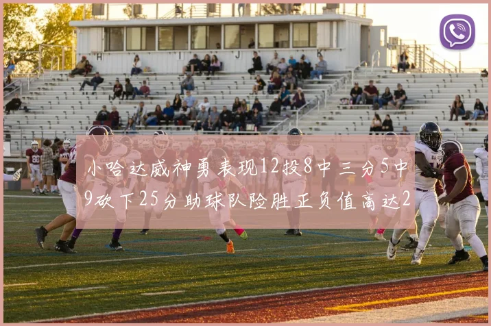 小哈达威神勇表现12投8中三分5中9砍下25分助球队险胜正负值高达27