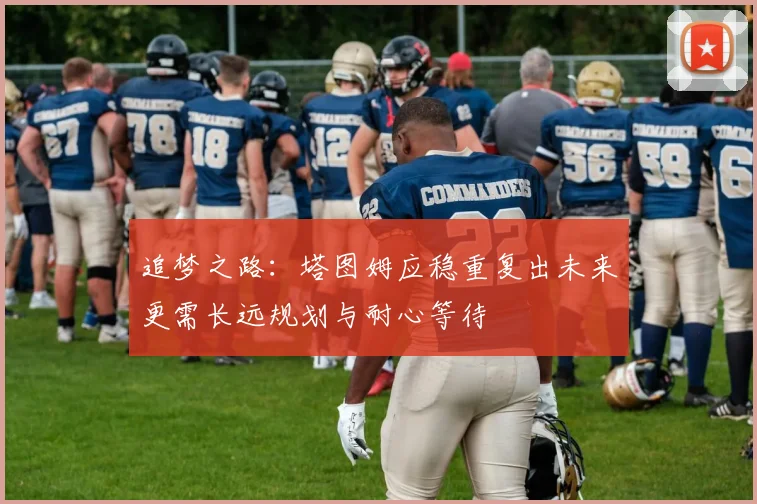 追梦之路：塔图姆应稳重复出未来更需长远规划与耐心等待